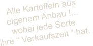 Alle Kartoffeln aus  eigenem Anbau !...  wobei jede Sorte  ihre  Verkaufszeit  hat.